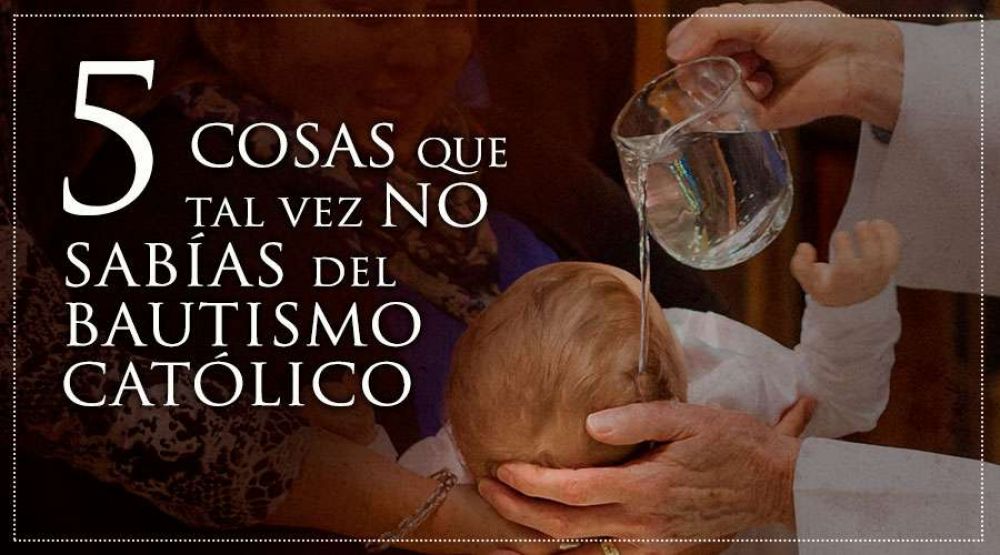 5 cosas que tal vez no sabas del Bautismo catlico